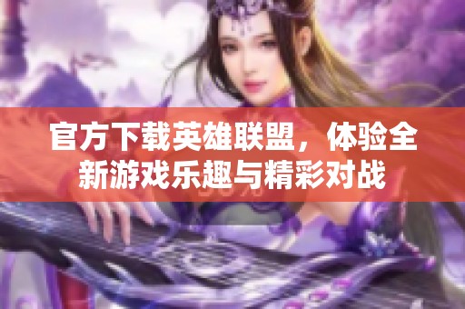 官方下载英雄联盟，体验全新游戏乐趣与精彩对战