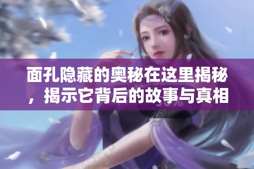面孔隐藏的奥秘在这里揭秘，揭示它背后的故事与真相