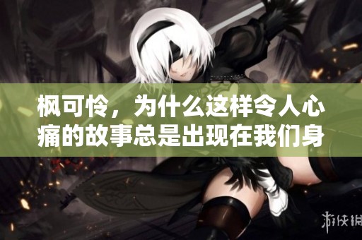 枫可怜，为什么这样令人心痛的故事总是出现在我们身边呢