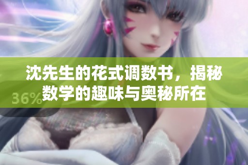 沈先生的花式调数书，揭秘数学的趣味与奥秘所在