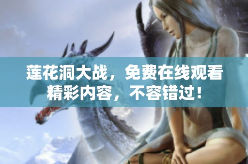 莲花洞大战，免费在线观看精彩内容，不容错过！