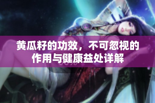 黄瓜籽的功效，不可忽视的作用与健康益处详解