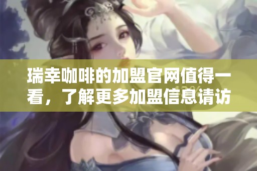 瑞幸咖啡的加盟官网值得一看，了解更多加盟信息请访问官网！