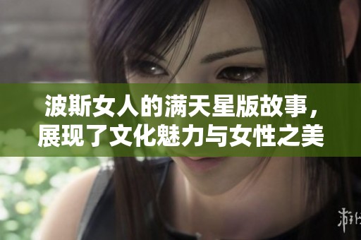 波斯女人的满天星版故事，展现了文化魅力与女性之美
