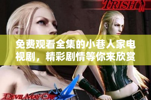 免费观看全集的小巷人家电视剧，精彩剧情等你来欣赏！