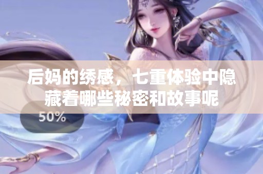 后妈的绣感，七重体验中隐藏着哪些秘密和故事呢
