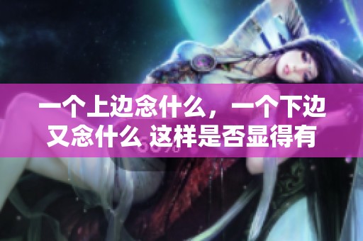 一个上边念什么，一个下边又念什么 这样是否显得有趣呢