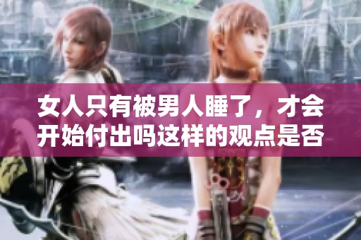 女人只有被男人睡了，才会开始付出吗这样的观点是否合理呢