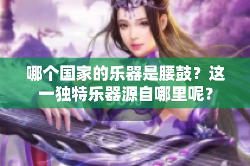哪个国家的乐器是腰鼓？这一独特乐器源自哪里呢？