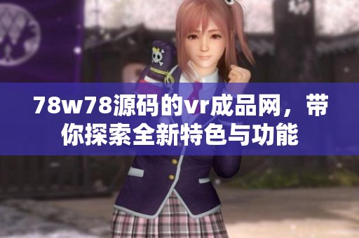 78w78源码的vr成品网，带你探索全新特色与功能