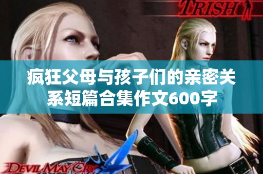 疯狂父母与孩子们的亲密关系短篇合集作文600字