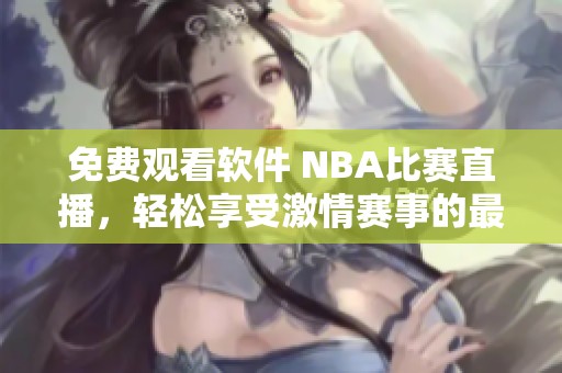 免费观看软件 NBA比赛直播，轻松享受激情赛事的最佳选择