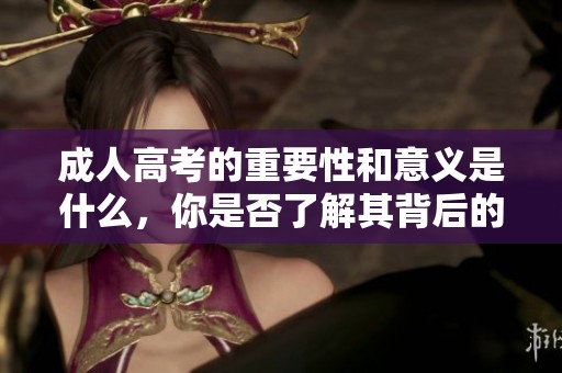 **高考的重要性和意义是什么，你是否了解其背后的价值和影响呢