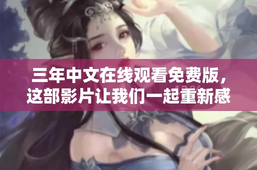 三年中文在线观看免费版，这部影片让我们一起重新感受精彩内容