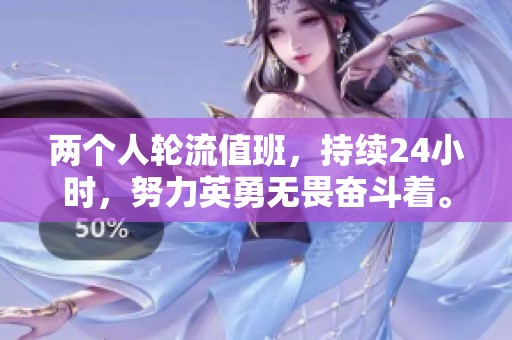 两个人轮流值班，持续24小时，努力英勇无畏奋斗着。