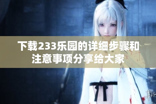 下载233乐园的详细步骤和注意事项分享给大家