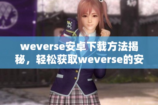 weverse安卓下载方法揭秘，轻松获取weverse的安卓版应用程序