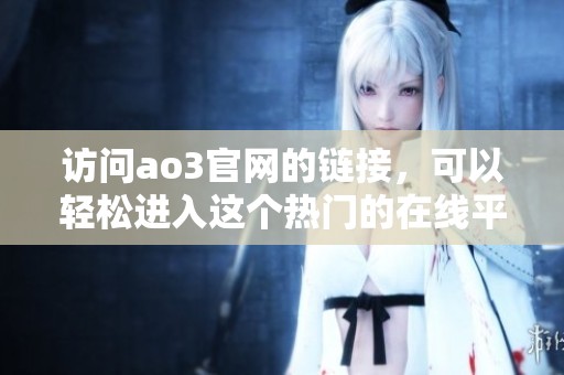 访问ao3官网的链接，可以轻松进入这个热门的在线平台。