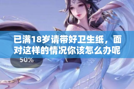 已满18岁请带好卫生纸，面对这样的情况你该怎么办呢