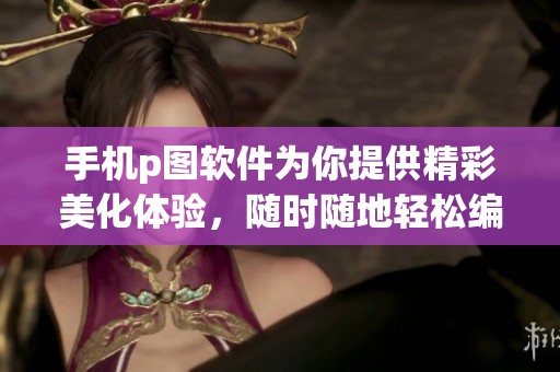 手机p图软件为你提供精彩美化体验，随时随地轻松编辑照片