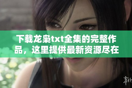 下载龙枭txt全集的完整作品，这里提供最新资源尽在其中