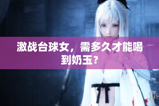 激战台球女，需多久才能喝到奶玉？