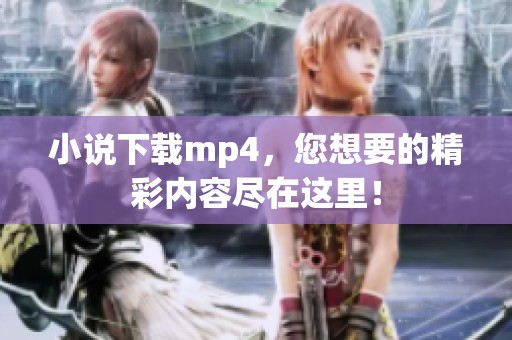 小说下载mp4，您想要的精彩内容尽在这里！