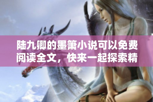 陆九卿的墨箫小说可以免费阅读全文，快来一起探索精彩故事吧！