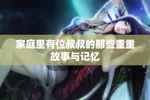 家庭里有位叔叔的那些重重故事与记忆