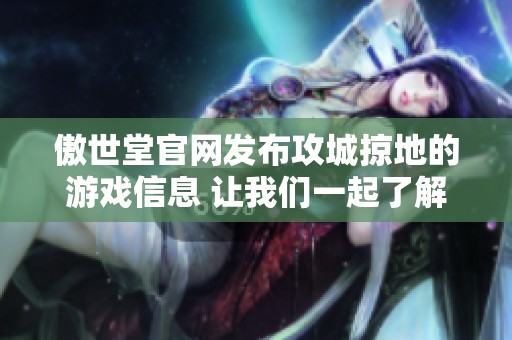 傲世堂官网发布攻城掠地的游戏信息 让我们一起了解这款新作的魅力