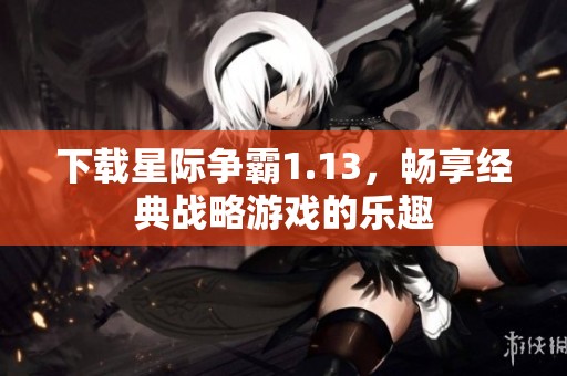 下载星际争霸1.13，畅享经典战略游戏的乐趣