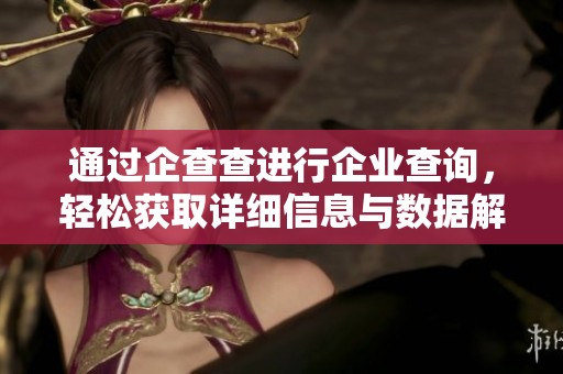 通过企查查进行企业查询，轻松获取详细信息与数据解析。