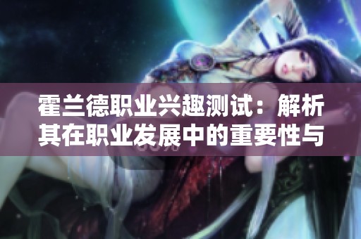 霍兰德职业兴趣测试：解析其在职业发展中的重要性与应用