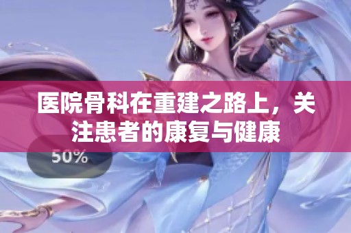 医院骨科在重建之路上，关注患者的康复与健康