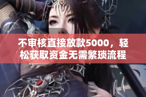 不审核直接放款5000，轻松获取资金无需繁琐流程