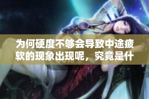 为何硬度不够会导致中途疲软的现象出现呢，究竟是什么原因引起的呢