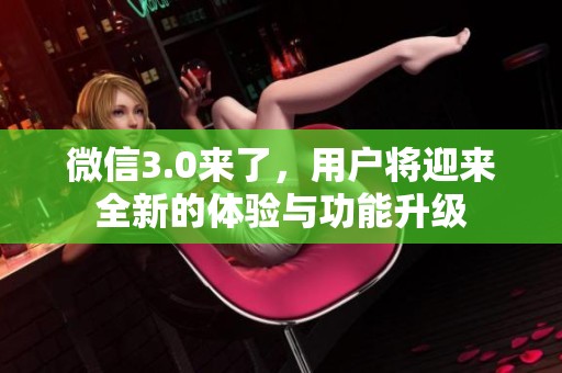 微信3.0来了，用户将迎来全新的体验与功能升级