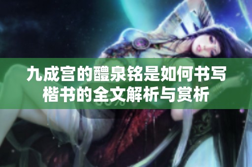 九成宫的醴泉铭是如何书写楷书的全文解析与赏析