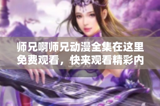 师兄啊师兄动漫全集在这里免费观看，快来观看精彩内容吧！