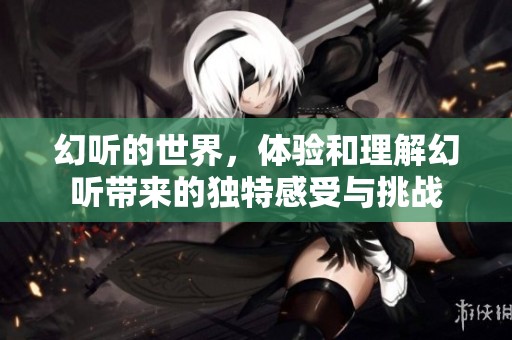 幻听的世界，体验和理解幻听带来的独特感受与挑战