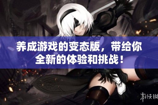 养成游戏的变态版，带给你全新的体验和挑战！