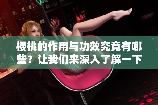 樱桃的作用与功效究竟有哪些？让我们来深入了解一下樱桃吧！