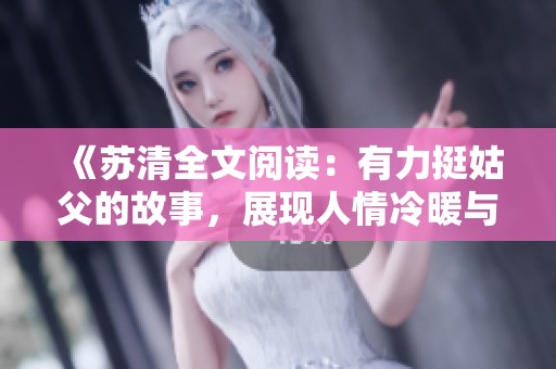《苏清全文阅读：有力挺姑父的故事，展现人情冷暖与亲情牵绊》