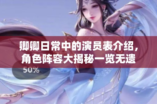 卿卿日常中的演员表介绍，角色阵容大揭秘一览无遗