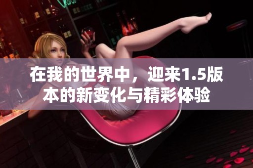 在我的世界中，迎来1.5版本的新变化与精彩体验