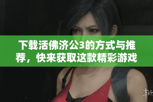 下载活佛济公3的方式与推荐，快来获取这款精彩游戏吧！