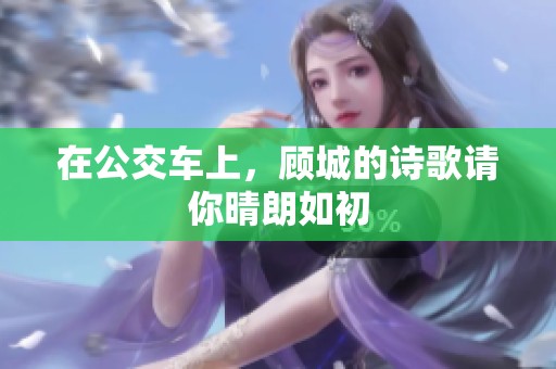 在公交车上，顾城的诗歌请你晴朗如初