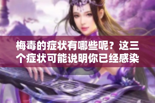 梅毒的症状有哪些呢？这三个症状可能说明你已经感染了梅毒。