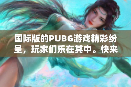 国际版的PUBG游戏精彩纷呈，玩家们乐在其中。快来体验一场绝地求生的冒险吧！