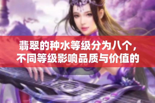 翡翠的种水等级分为八个，不同等级影响品质与价值的因素解析